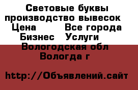 Световые буквы производство вывесок › Цена ­ 60 - Все города Бизнес » Услуги   . Вологодская обл.,Вологда г.